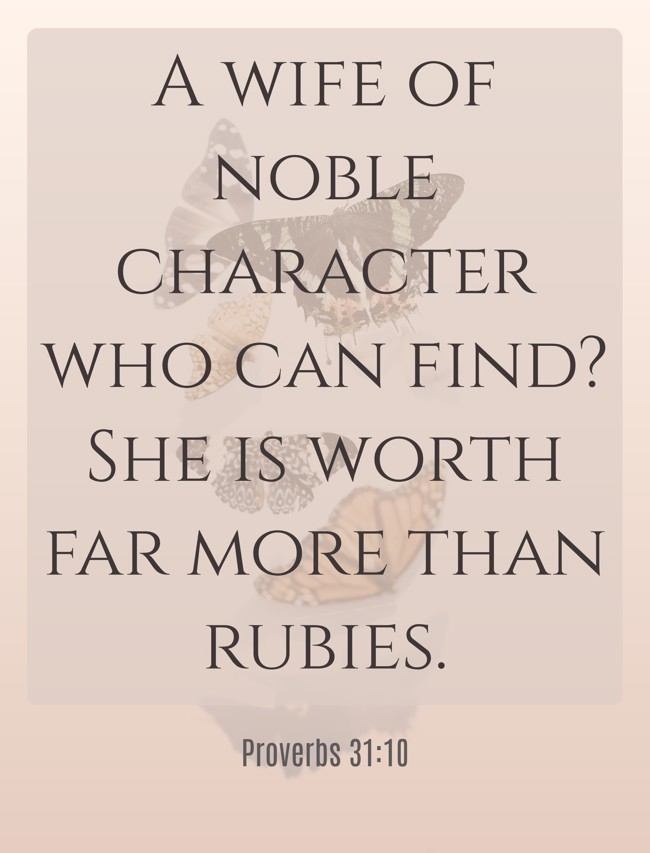 A wife of noble character who can find? She is worth far more than rubies. - Proverbs 31:10