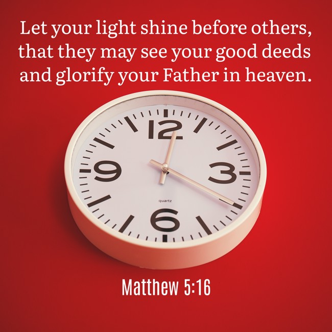 Let your light shine before others, that they may see your good deeds and glorify your Father in heaven. - Matthew 5:16