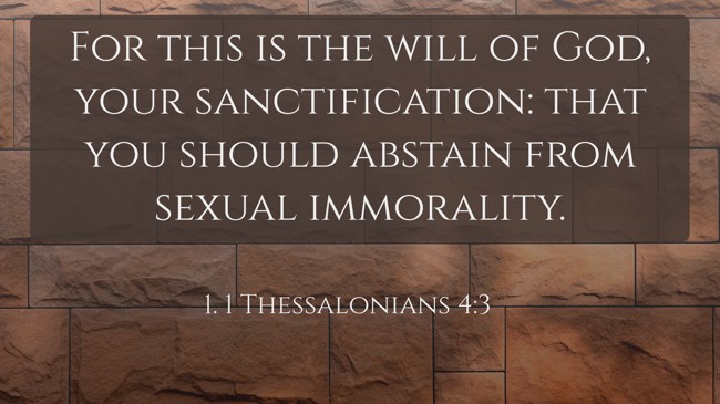 For this is the will of God, your sanctification: that you should abstain from sexual immorality. - 1. 1 Thessalonians 4:3