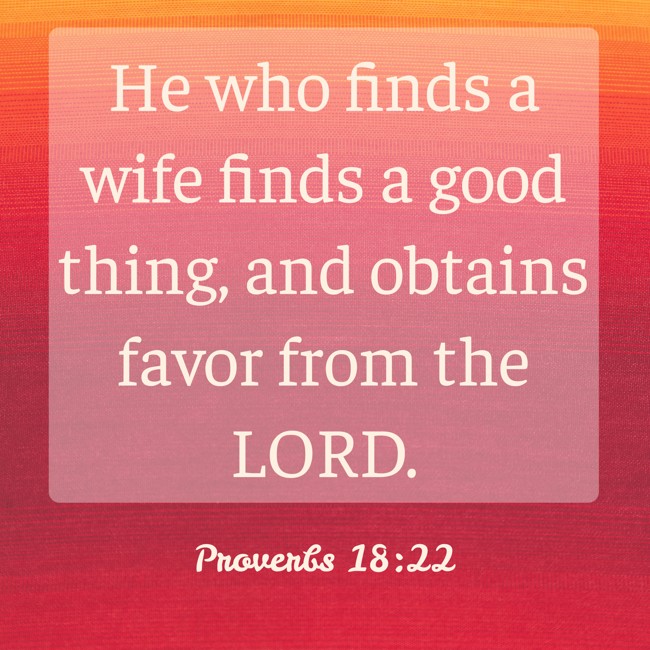 He who finds a wife finds a good thing, and obtains favor from the LORD. - Proverbs 18:22