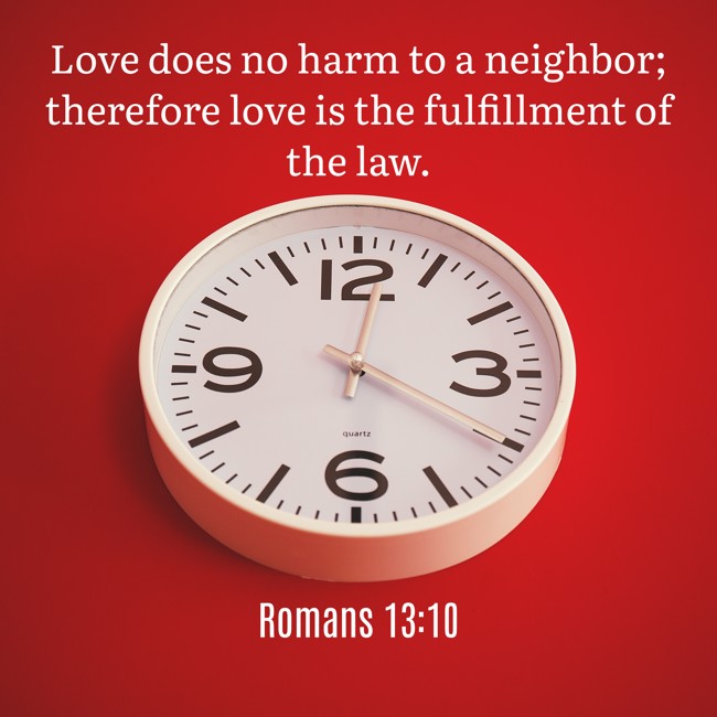 Love does no harm to a neighbor; therefore love is the fulfillment of the law. - Romans 13:10