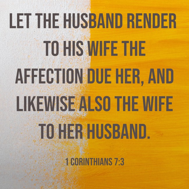 Let the husband render to his wife the affection due her, and likewise also the wife to her husband. - 1 Corinthians 7:3