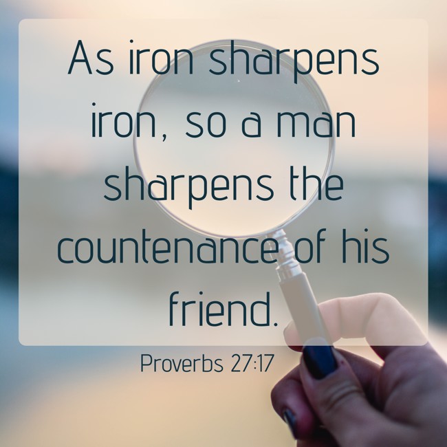 As iron sharpens iron, so a man sharpens the countenance of his friend. - Proverbs 27:17