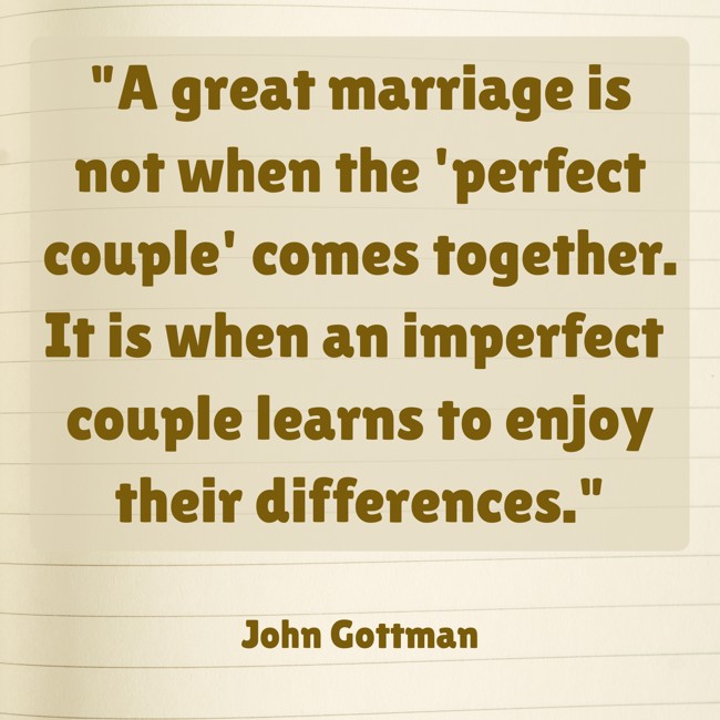 A great marriage is not when the 'perfect couple' comes together. It is when an imperfect couple learns to enjoy their differences. - John Gottman