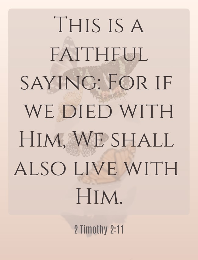This is a faithful saying: For if we died with Him, We shall also live with Him. - 2 Timothy 2:11