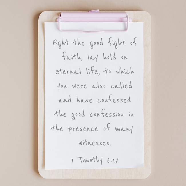 Fight the good fight of faith, lay hold on eternal life, to which you were also called and have confessed the good confession in the presence of many witnesses. - 1 Timothy 6:12