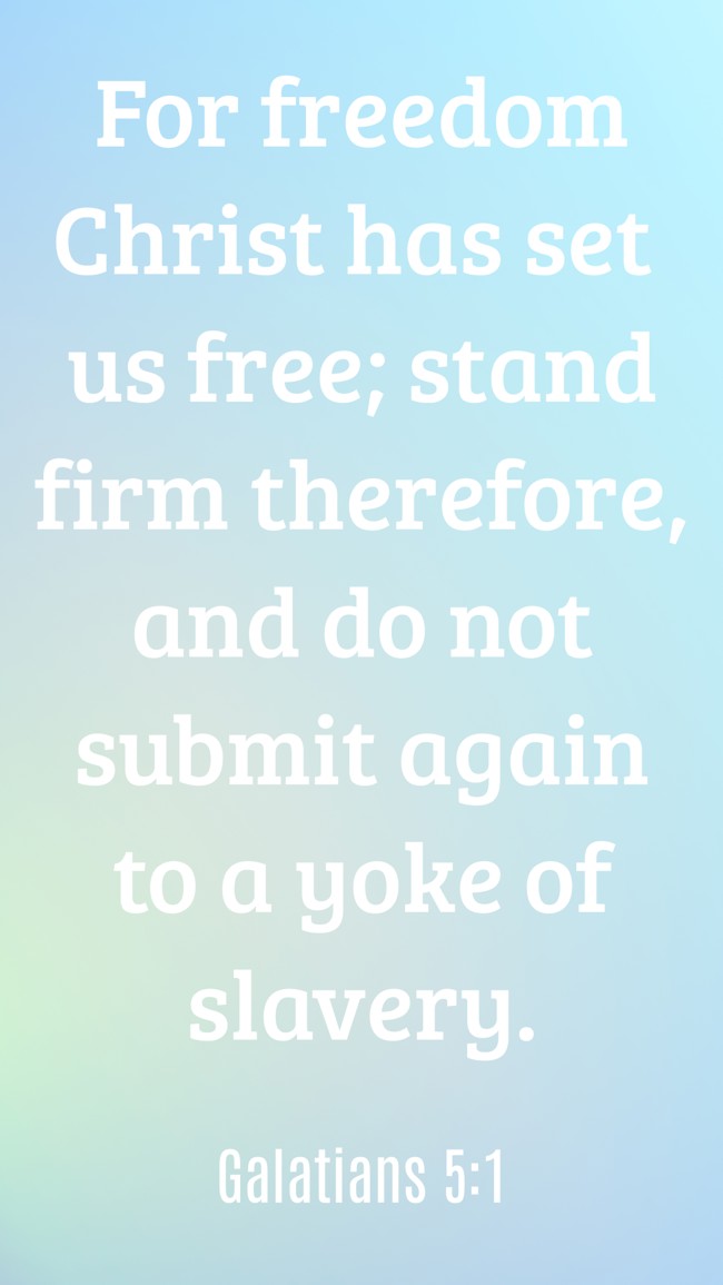 For freedom Christ has set us free; stand firm therefore, and do not submit again to a yoke of slavery. - Galatians 5:1
