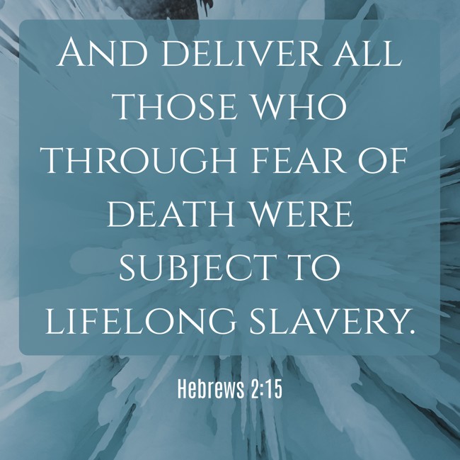 And deliver all those who through fear of death were subject to lifelong slavery. - Hebrews 2:15