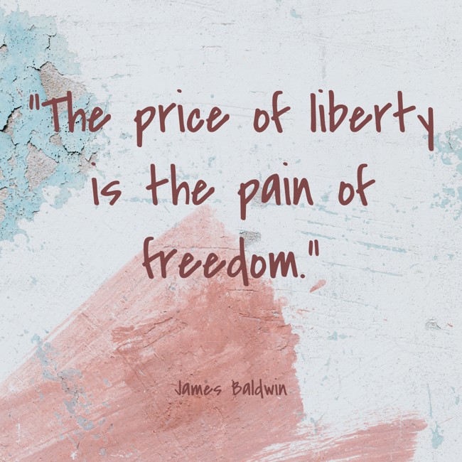 The price of liberty is the pain of freedom. - James Baldwin