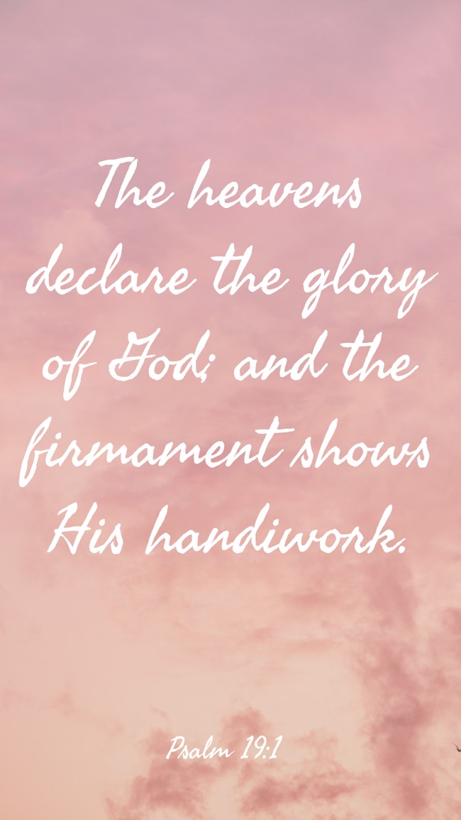 The heavens declare the glory of God; and the firmament shows His handiwork. - Psalm 19:1
