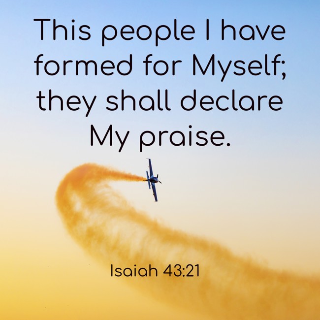 This people I have formed for Myself; they shall declare My praise. - Isaiah 43:21