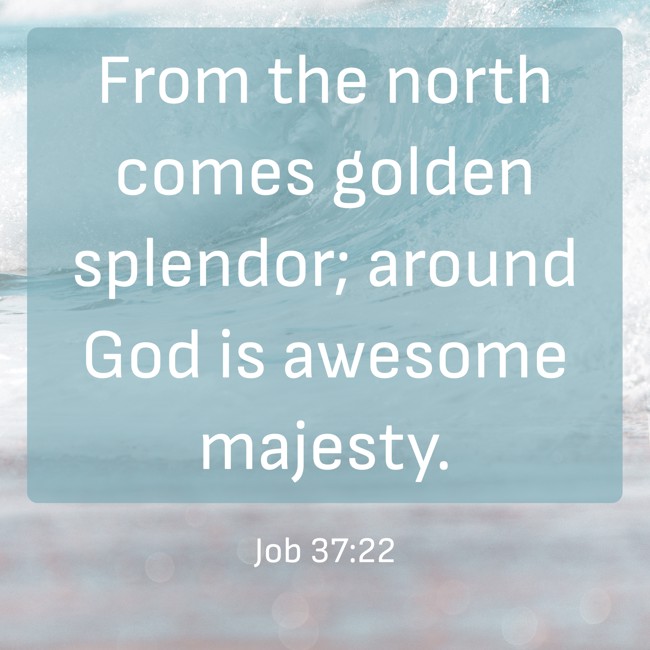 From the north comes golden splendor; around God is awesome majesty. - Job 37:22