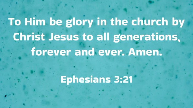 To Him be glory in the church by Christ Jesus to all generations, forever and ever. Amen. - Ephesians 3:21