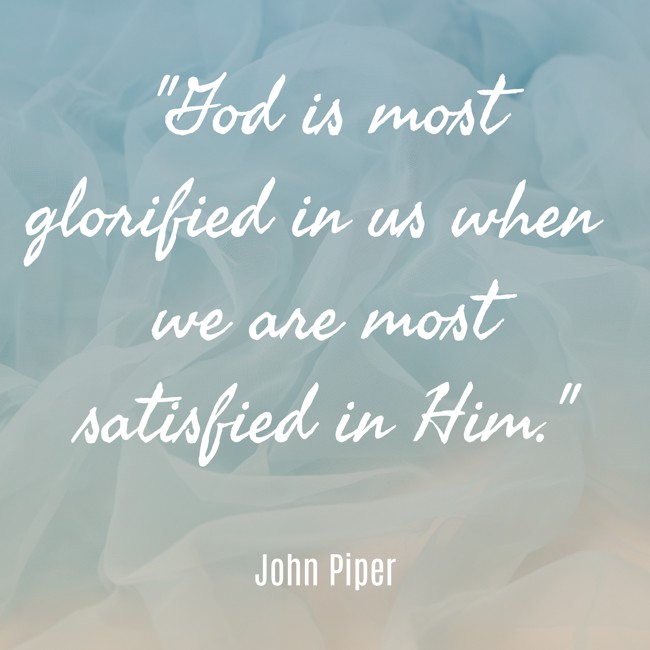 God is most glorified in us when we are most satisfied in Him. - John Piper