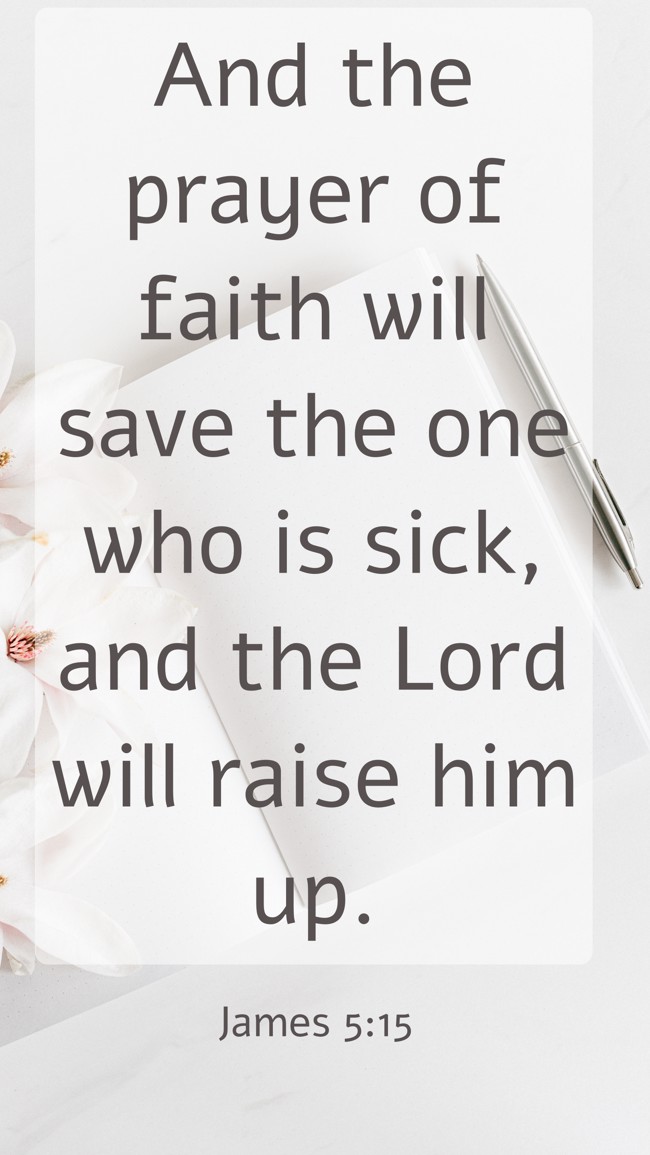 And the prayer of faith will save the one who is sick, and the Lord will raise him up. - James 5:15