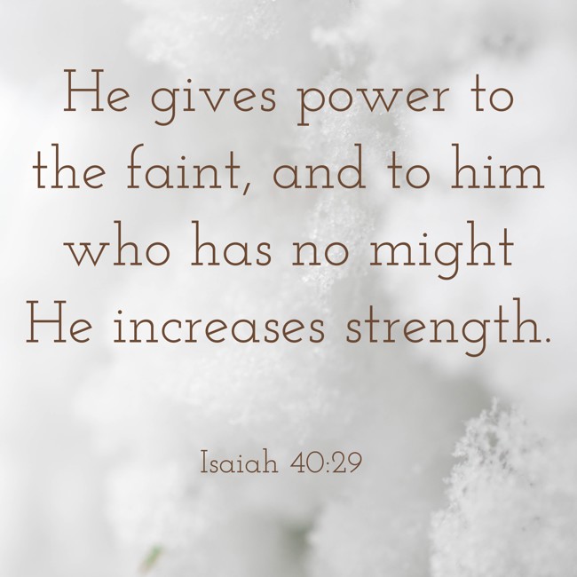 He gives power to the faint, and to him who has no might He increases strength. - Isaiah 40:29