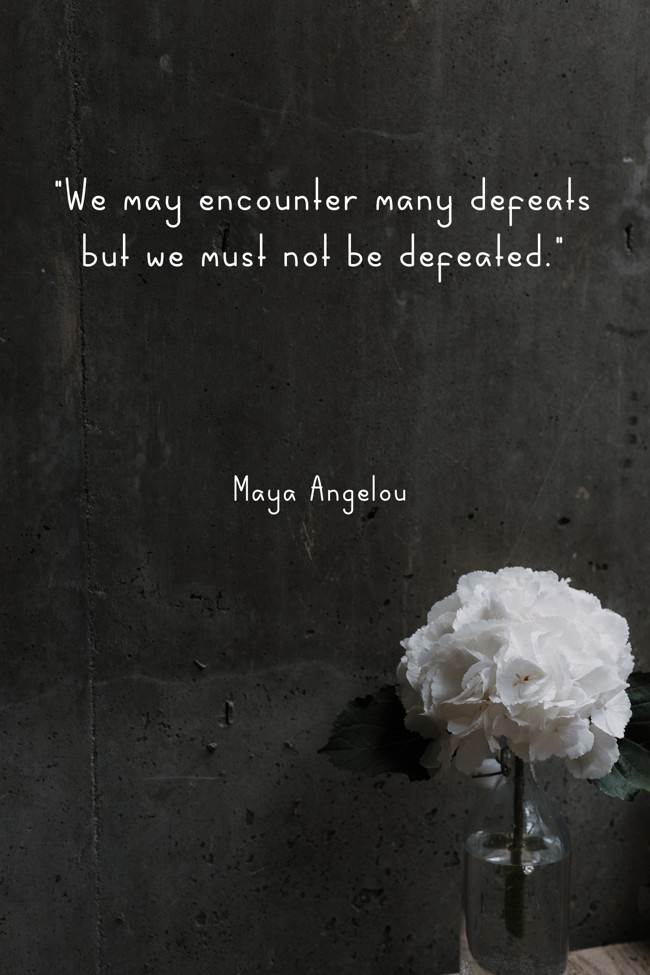 We may encounter many defeats but we must not be defeated. - Maya Angelou