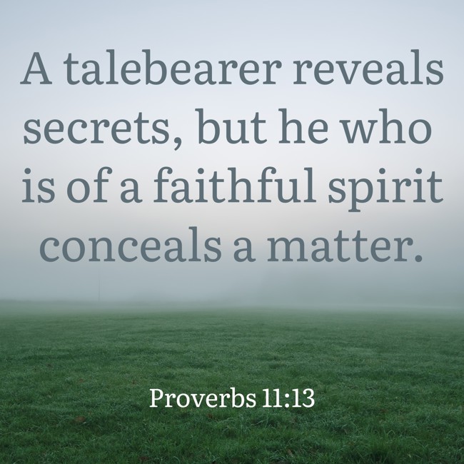 A talebearer reveals secrets, but he who is of a faithful spirit conceals a matter. - Proverbs 11:13