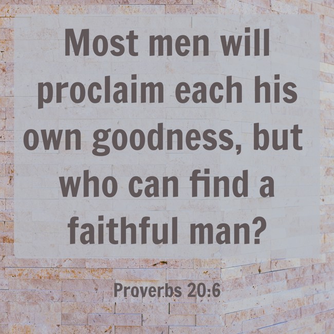 Most men will proclaim each his own goodness, but who can find a faithful man? - Proverbs 20:6