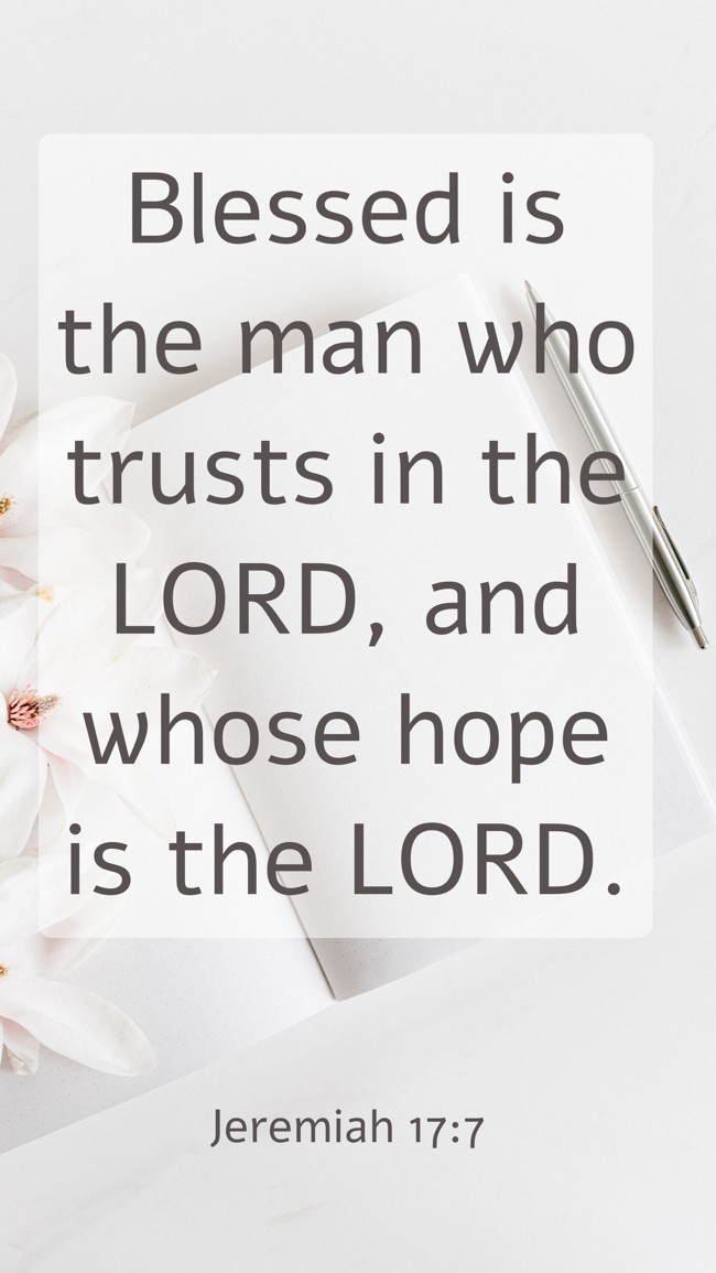 Blessed is the man who trusts in the LORD, and whose hope is the LORD. - Jeremiah 17:7