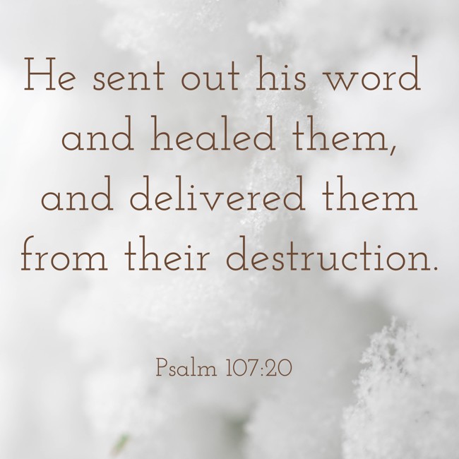 He sent out his word and healed them, and delivered them from their destruction. - Psalm 107:20