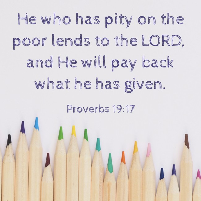He who has pity on the poor lends to the LORD, and He will pay back what he has given. - Proverbs 19:17