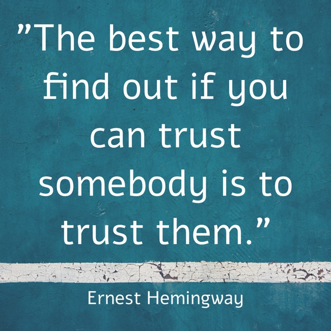 The best way to find out if you can trust somebody is to trust them. - Ernest Hemingway