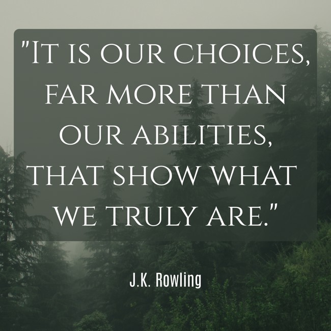 It is our choices, far more than our abilities, that show what we truly are. - J.K. Rowling