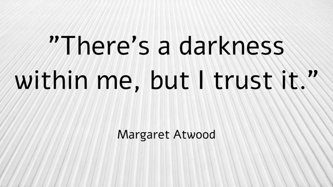 There's a darkness within me, but I trust it. - Margaret Atwood