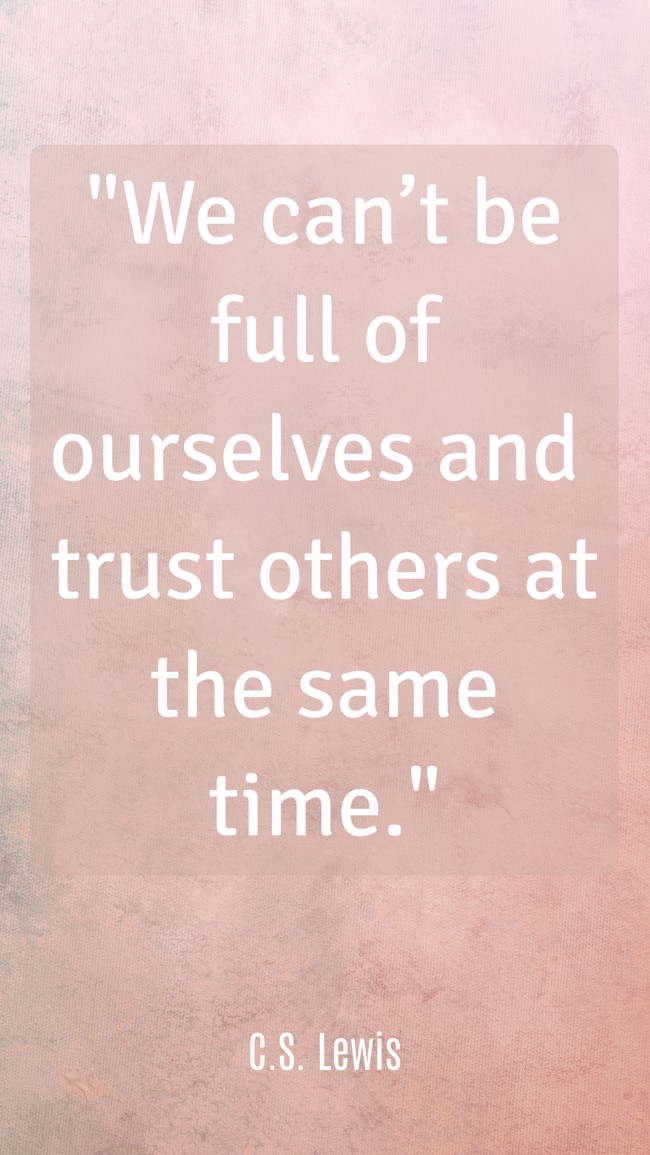 We can’t be full of ourselves and trust others at the same time. - C.S. Lewis