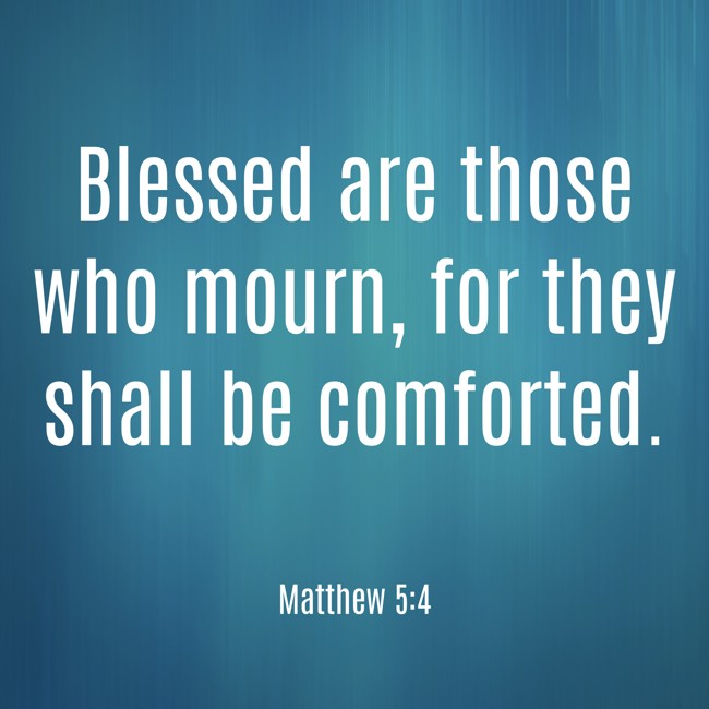 Blessed are those who mourn, for they shall be comforted. - Matthew 5:4