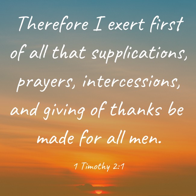 Therefore I exert first of all that supplications, prayers, intercessions, and giving of thanks be made for all men. - 1 Timothy 2:1