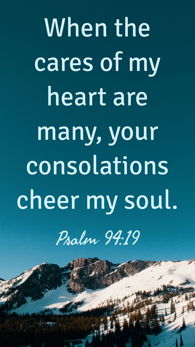 When the cares of my heart are many, your consolations cheer my soul. - Psalm 94:19