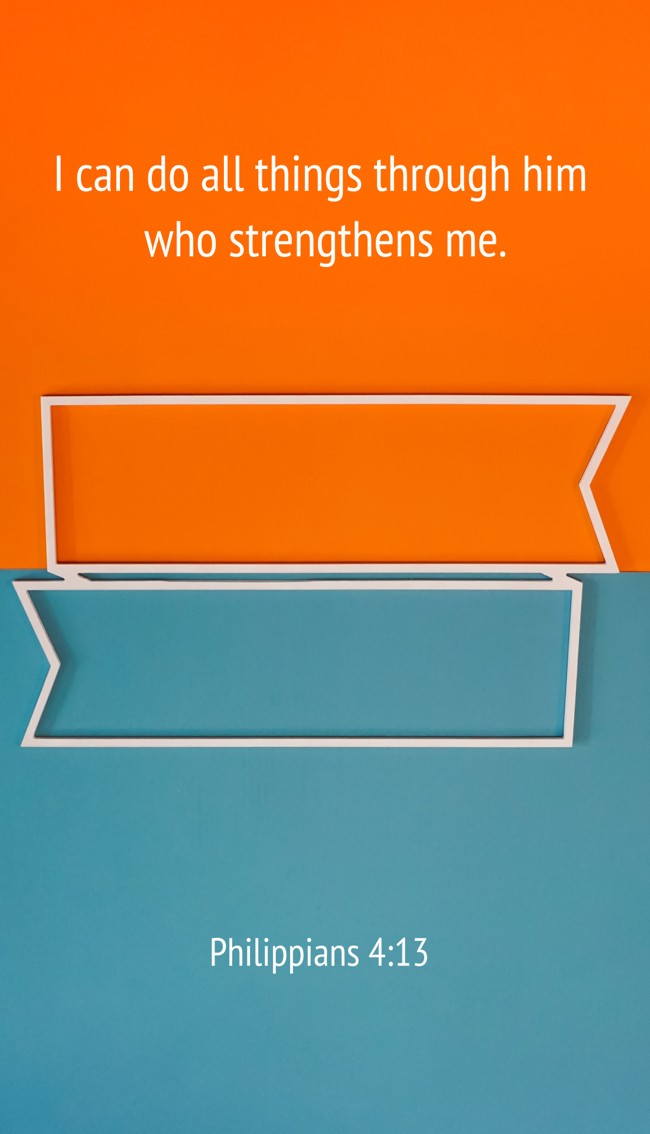 I can do all things through him who strengthens me. - Philippians 4:13