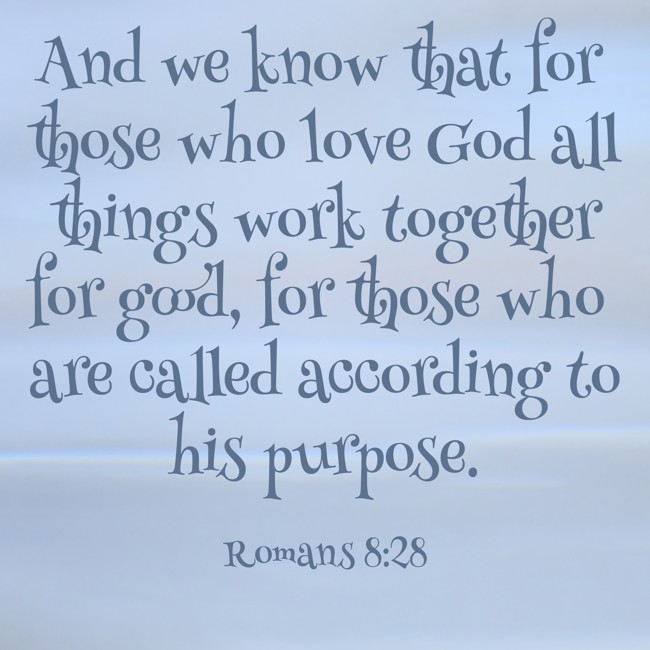 And we know that for those who love God all things work together for good, for those who are called according to his purpose. - Romans 8:28
