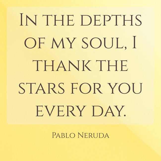 In the depths of my soul, I thank the stars for you every day. - Pablo Neruda