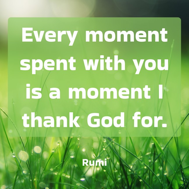 Every moment spent with you is a moment I thank God for. - Rumi