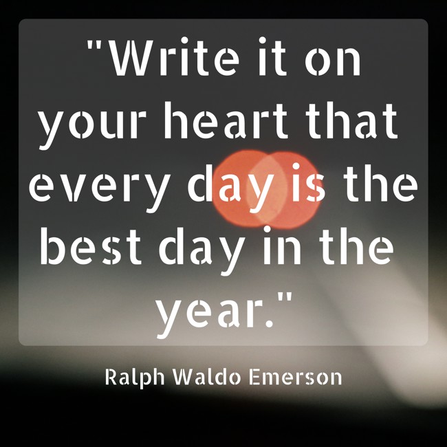 Write it on your heart that every day is the best day in the year. - Ralph Waldo Emerson