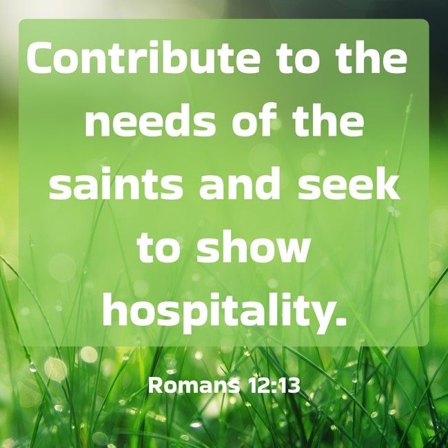 Contribute to the needs of the saints and seek to show hospitality. - Romans 12:13