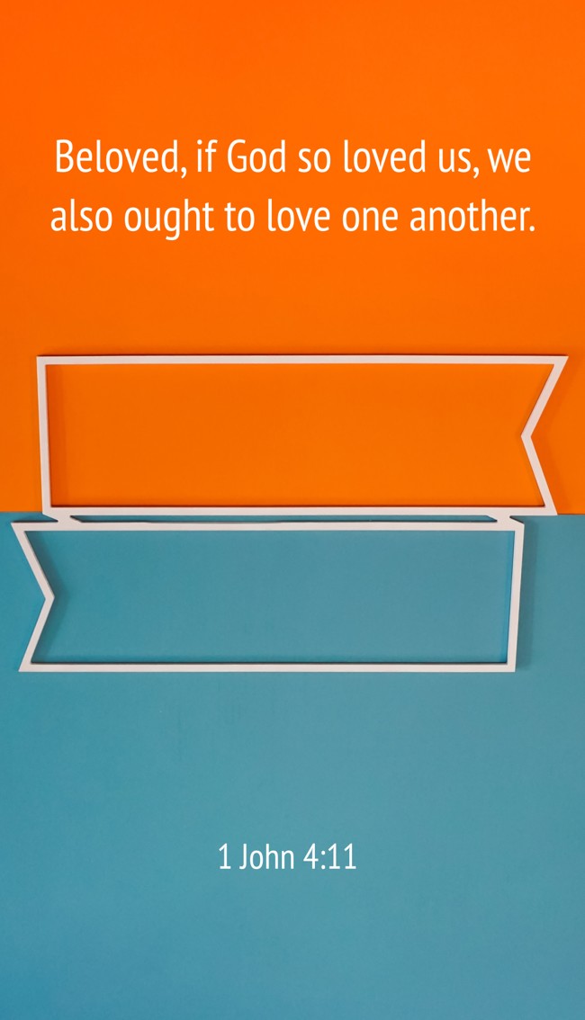 Beloved, if God so loved us, we also ought to love one another. - 1 John 4:11