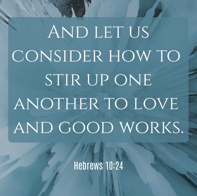 And let us consider how to stir up one another to love and good works. - Hebrews 10:24