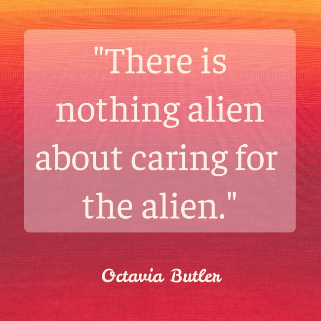 There is nothing alien about caring for the alien. - Octavia Butler