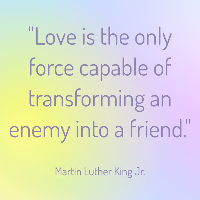 Love is the only force capable of transforming an enemy into a friend. - Martin Luther King Jr.