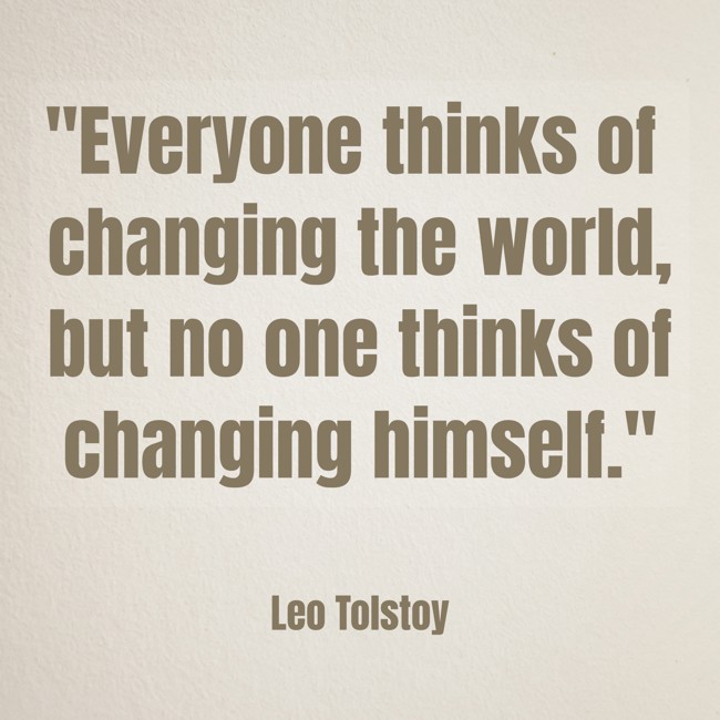 Everyone thinks of changing the world, but no one thinks of changing himself. - Leo Tolstoy