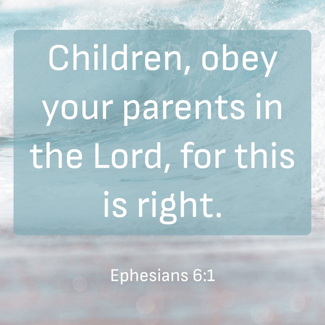 Children, obey your parents in the Lord, for this is right. - Ephesians 6:1