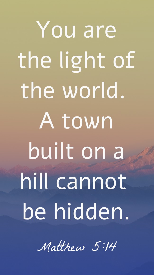 You are the light of the world. A town built on a hill cannot be hidden. - Matthew 5:14