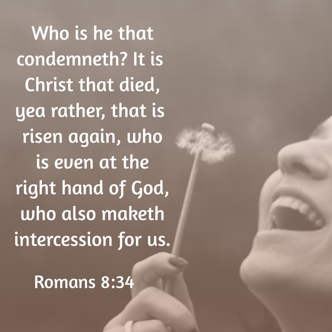 Who is he that condemneth? It is Christ that died, yea rather, that is risen again, who is even at the right hand of God, who also maketh intercession for us. - Romans 8:34