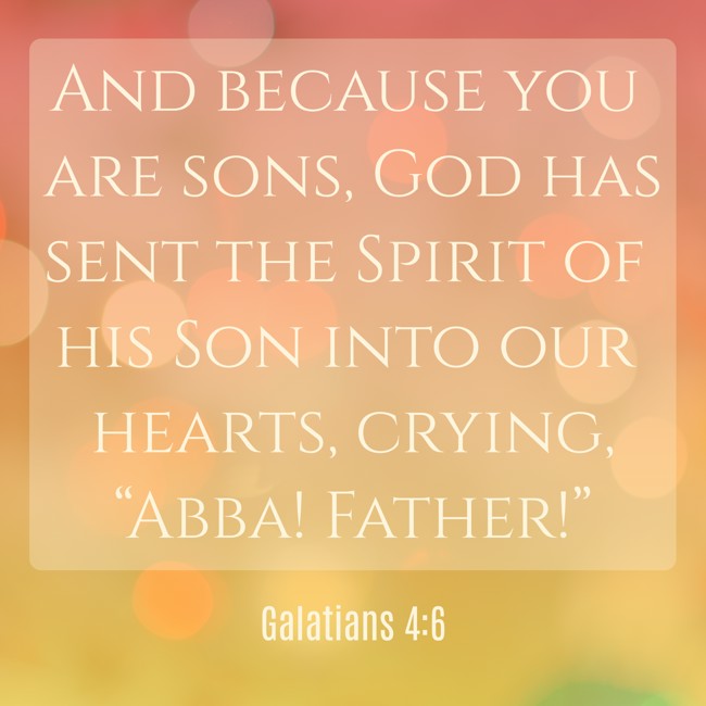 And because you are sons, God has sent the Spirit of his Son into our hearts, crying, “Abba! Father!” - Galatians 4:6