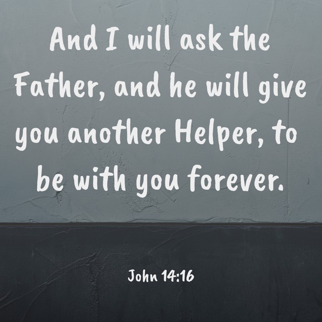 And I will ask the Father, and he will give you another Helper, to be with you forever. - John 14:16