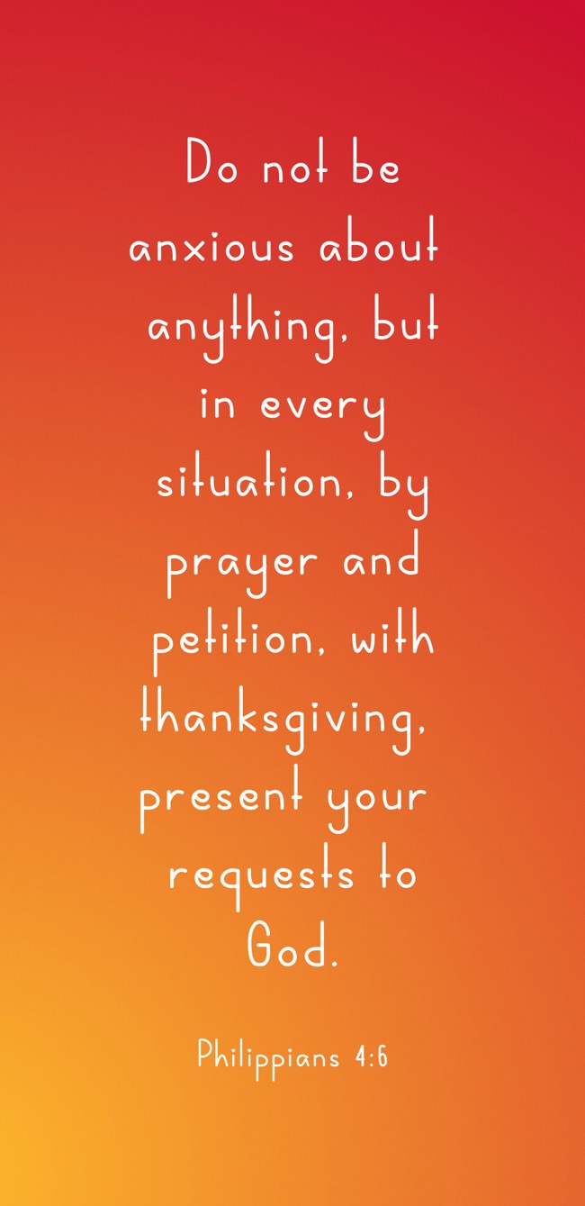 Do not be anxious about anything, but in every situation, by prayer and petition, with thanksgiving, present your requests to God. - Philippians 4:6